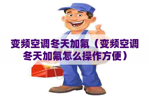 变频空调冬天加氟（变频空调冬天加氟怎么操作方便）