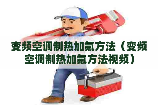 变频空调制热加氟方法（变频空调制热加氟方法视频）