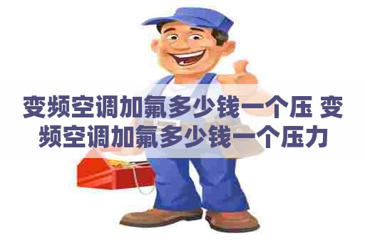 变频空调加氟多少钱一个压 变频空调加氟多少钱一个压力