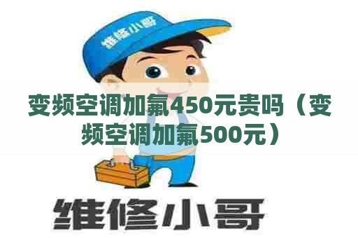 变频空调加氟450元贵吗（变频空调加氟500元）