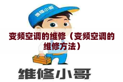 变频空调的维修（变频空调的维修方法）