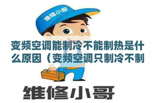 变频空调能制冷不能制热是什么原因（变频空调只制冷不制热是怎么回事）