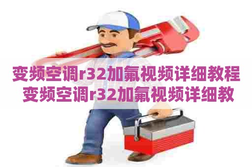 变频空调r32加氟视频详细教程 变频空调r32加氟视频详细教程图解