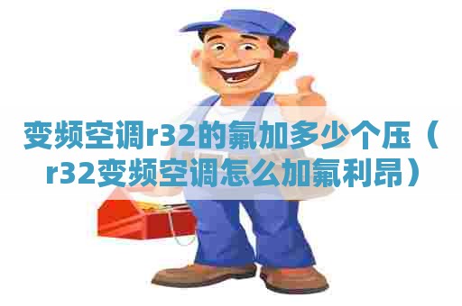 变频空调r32的氟加多少个压（r32变频空调怎么加氟利昂）