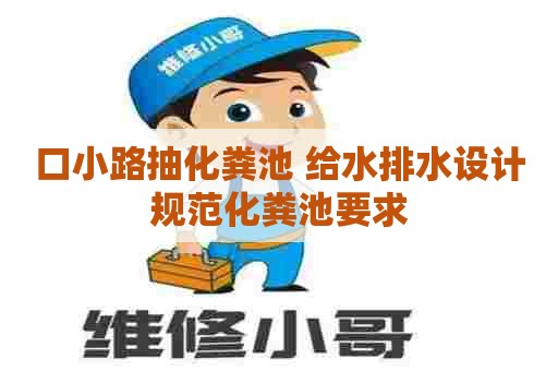 口小路抽化粪池 给水排水设计规范化粪池要求