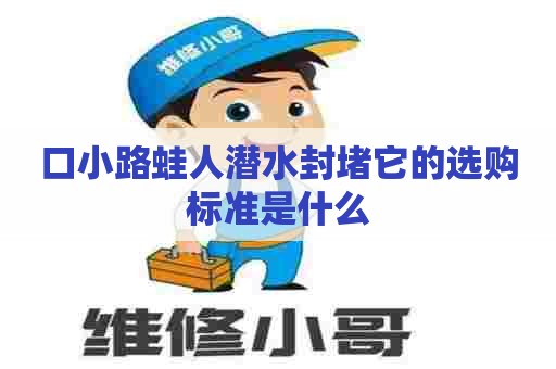 口小路蛙人潜水封堵它的选购标准是什么