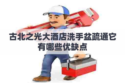 古北之光大酒店洗手盆疏通它有哪些优缺点