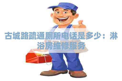 古城路疏通厕所电话是多少：淋浴房维修服务