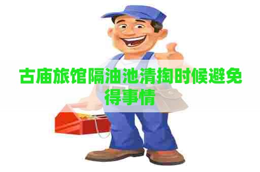 古庙旅馆隔油池清掏时候避免得事情