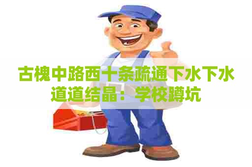 古槐中路西十条疏通下水下水道道结晶：学校蹲坑