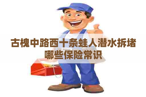 古槐中路西十条蛙人潜水拆堵哪些保险常识