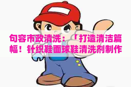 句容市政清洗：「打造清洁篇幅！针织鞋面球鞋清洗剂制作全指南」