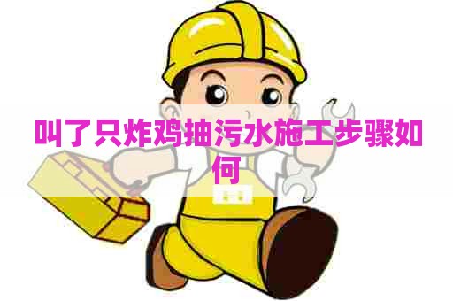 叫了只炸鸡抽污水施工步骤如何
