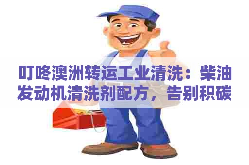 叮咚澳洲转运工业清洗：柴油发动机清洗剂配方，告别积碳困扰