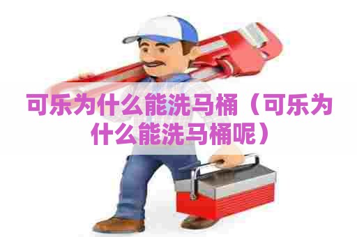 可乐为什么能洗马桶（可乐为什么能洗马桶呢）