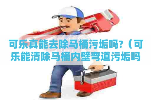 可乐真能去除马桶污垢吗?（可乐能清除马桶内壁弯道污垢吗）