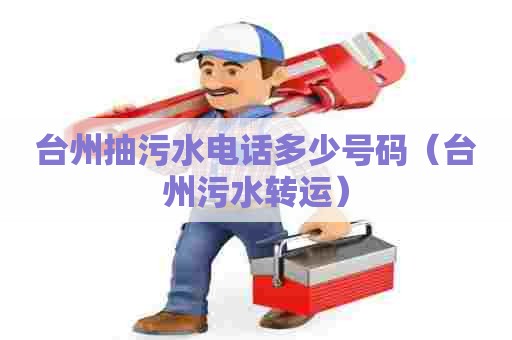 台州抽污水电话多少号码（台州污水转运）