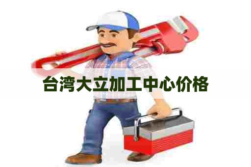 台湾大立加工中心价格