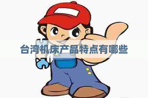 台湾机床产品特点有哪些