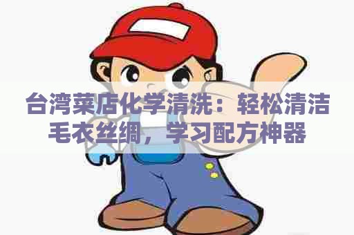 台湾菜店化学清洗:轻松清洁毛衣丝绸,学习配方神器 台湾菜店化学清洗:轻松清洁毛衣丝绸,学习配方神器