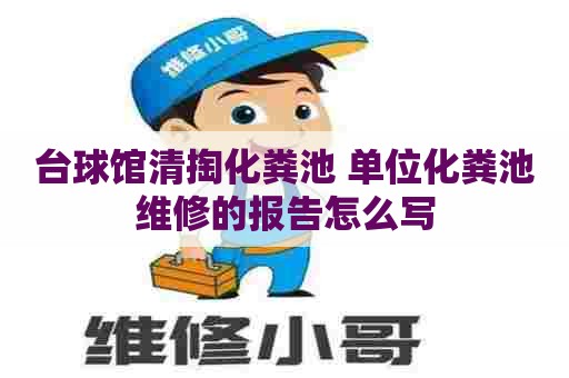 台球馆清掏化粪池 单位化粪池维修的报告怎么写