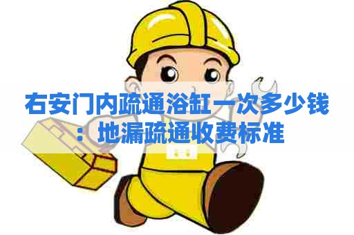 右安门内疏通浴缸一次多少钱：地漏疏通收费标准