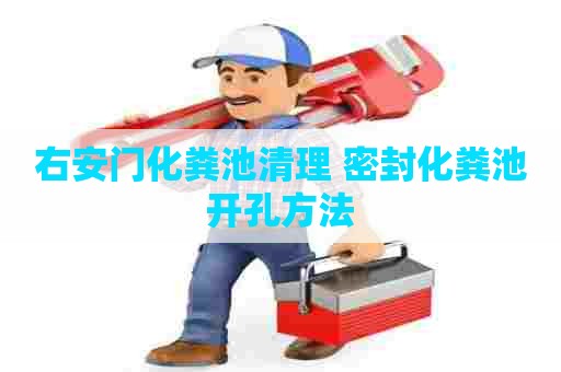 右安门化粪池清理 密封化粪池开孔方法