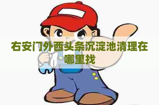 右安门外西头条沉淀池清理在哪里找 右安门外西头条沉淀池清理在哪里找