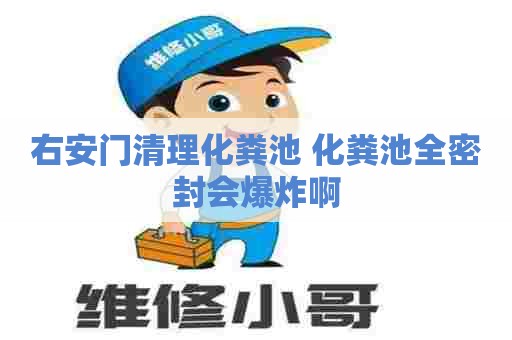 右安门清理化粪池 化粪池全密封会爆炸啊 右安门清理化粪池 化粪池全密封会爆炸啊