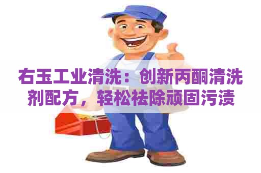 右玉工业清洗:创新丙酮清洗剂配方,轻松祛除顽固污渍 右玉工业清洗:创新丙酮清洗剂配方,轻松祛除顽固污渍