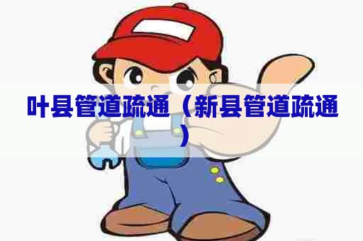 叶县管道疏通（新县管道疏通）