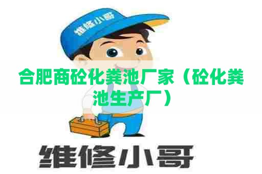 合肥商砼化粪池厂家（砼化粪池生产厂）
