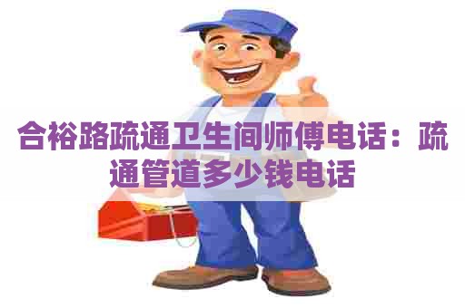 合裕路疏通卫生间师傅电话：疏通管道多少钱电话