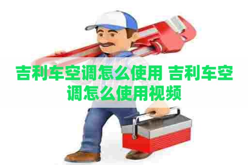 吉利车空调怎么使用 吉利车空调怎么使用视频