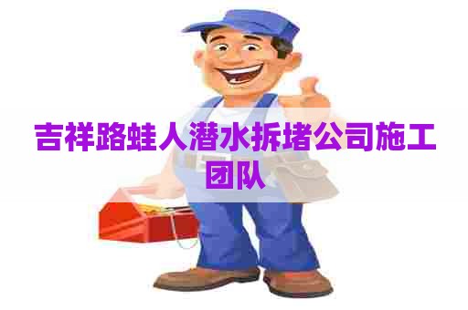 吉祥路蛙人潜水拆堵公司施工团队