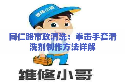 同仁路市政清洗：拳击手套清洗剂制作方法详解