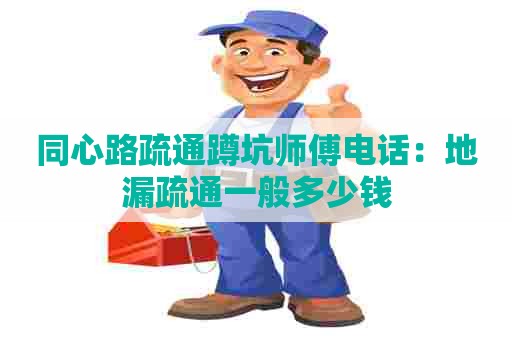 同心路疏通蹲坑师傅电话：地漏疏通一般多少钱