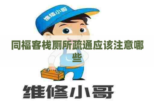 同福客栈厕所疏通应该注意哪些