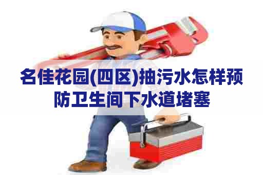 名佳花园(四区)抽污水怎样预防卫生间下水道堵塞 名佳花园(四区)抽污水怎样预防卫生间下水道堵塞