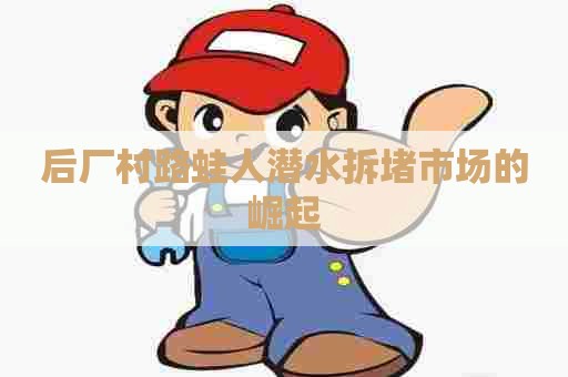 后厂村路蛙人潜水拆堵市场的崛起
