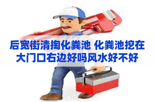 后宽街清掏化粪池 化粪池挖在大门口右边好吗风水好不好