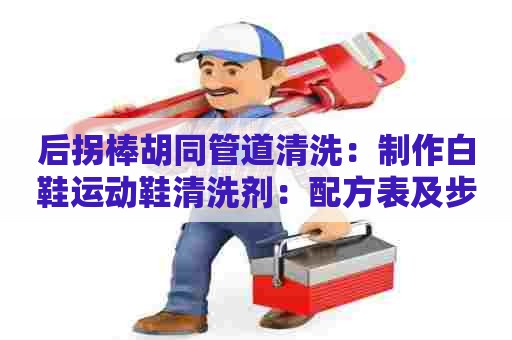 后拐棒胡同管道清洗：制作白鞋运动鞋清洗剂：配方表及步骤