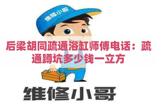 后梁胡同疏通浴缸师傅电话：疏通蹲坑多少钱一立方