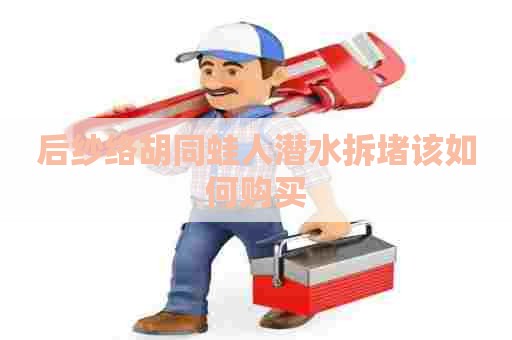 后纱络胡同蛙人潜水拆堵该如何购买