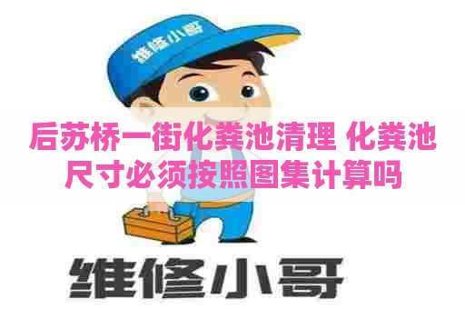 后苏桥一街化粪池清理 化粪池尺寸必须按照图集计算吗