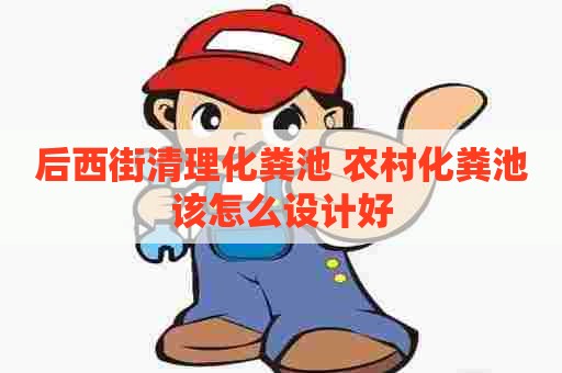 后西街清理化粪池 农村化粪池该怎么设计好