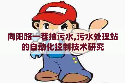 向阳路一巷抽污水,污水处理站的自动化控制技术研究 向阳路一巷抽污水,污水处理站的自动化控制技术研究