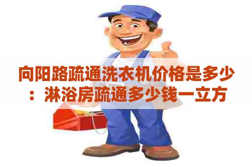 向阳路疏通洗衣机价格是多少：淋浴房疏通多少钱一立方