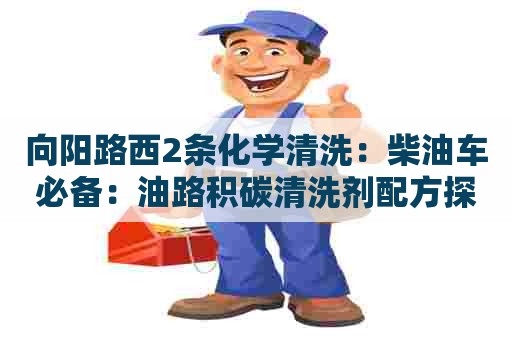 向阳路西2条化学清洗：柴油车必备：油路积碳清洗剂配方探秘