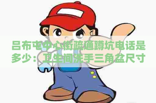 吕布屯中心街疏通蹲坑电话是多少:卫生间洗手三角盆尺寸 吕布屯中心街疏通蹲坑电话是多少:卫生间洗手三角盆尺寸